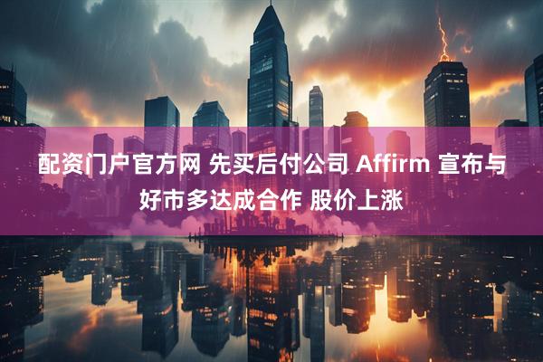 配资门户官方网 先买后付公司 Affirm 宣布与好市多达成合作 股价上涨