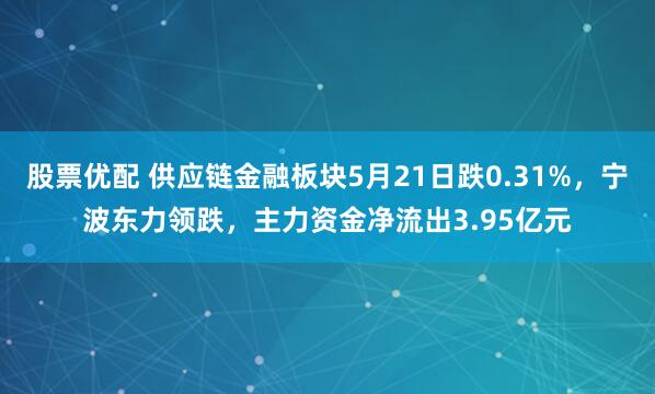 股票优配 供应链金融板块5月21日跌0.31%，宁波东力领跌，主力资金净流出3.95亿元