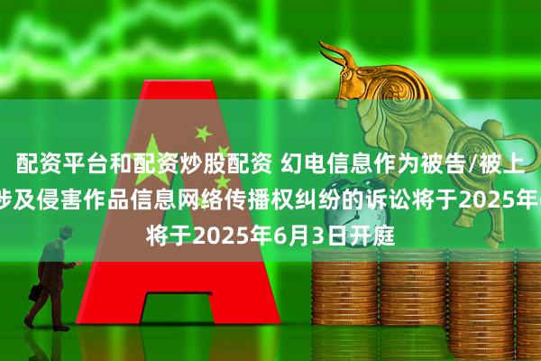 配资平台和配资炒股配资 幻电信息作为被告/被上诉人的2起涉及侵害作品信息网络传播权纠纷的诉讼将于2025年6月3日开庭