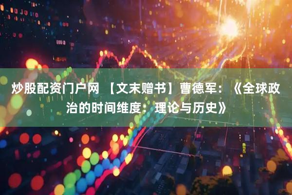 炒股配资门户网 【文末赠书】曹德军：《全球政治的时间维度：理论与历史》