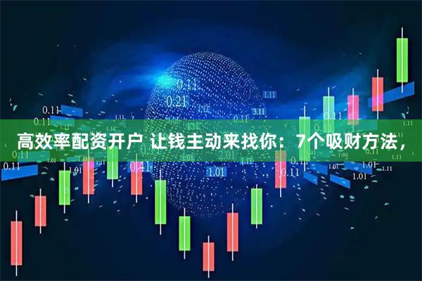 高效率配资开户 让钱主动来找你：7个吸财方法，