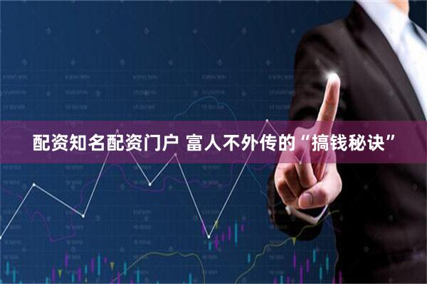 配资知名配资门户 富人不外传的“搞钱秘诀”