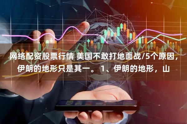 网络配资股票行情 美国不敢打地面战/5个原因，伊朗的地形只是其一。 1、伊朗的地形，山