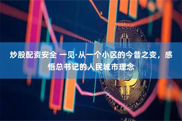 炒股配资安全 一见·从一个小区的今昔之变，感悟总书记的人民城市理念